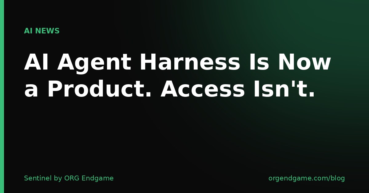 AI Agent Harness Is Now a Product. Access Isn't. — Sentinel by ORG Endgame