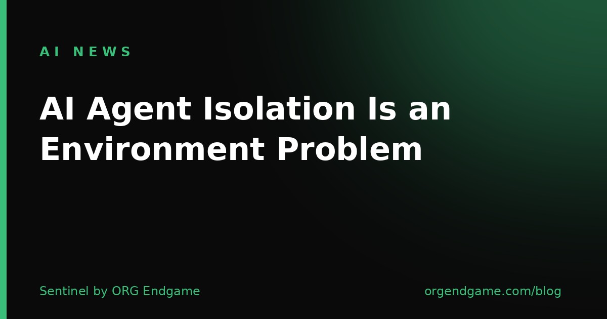 AI Agent Isolation Is an Environment Problem — Sentinel by ORG Endgame